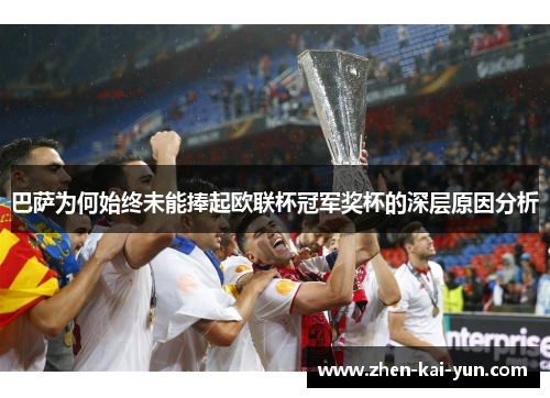 巴萨为何始终未能捧起欧联杯冠军奖杯的深层原因分析 巴萨为何始终未能捧起欧联杯冠军奖杯的深层原因分析