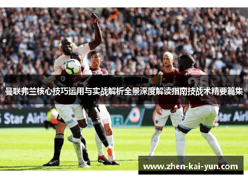 曼联弗兰核心技巧运用与实战解析全景深度解读指南技战术精要篇集
