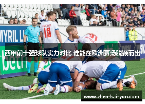西甲前十强球队实力对比 谁能在欧洲赛场脱颖而出