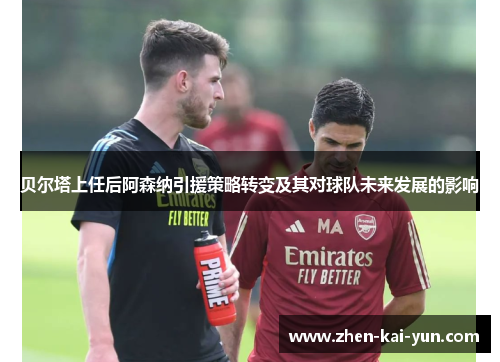 贝尔塔上任后阿森纳引援策略转变及其对球队未来发展的影响