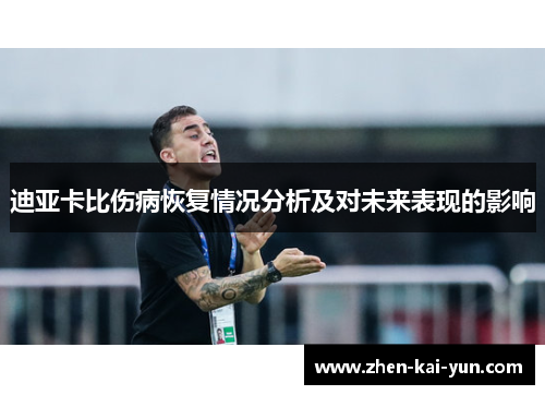 迪亚卡比伤病恢复情况分析及对未来表现的影响 迪亚卡比伤病恢复情况分析及对未来表现的影响