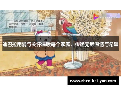 迪巴拉用爱与关怀温暖每个家庭,传递无尽温情与希望 迪巴拉用爱与关怀温暖每个家庭,传递无尽温情与希望