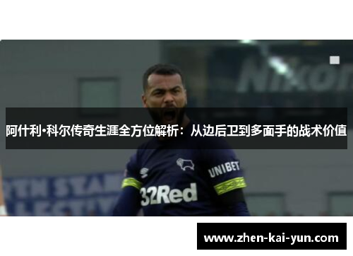 阿什利·科尔传奇生涯全方位解析：从边后卫到多面手的战术价值