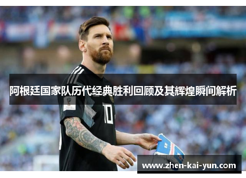 阿根廷国家队历代经典胜利回顾及其辉煌瞬间解析