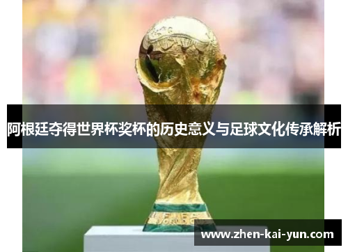阿根廷夺得世界杯奖杯的历史意义与足球文化传承解析 阿根廷夺得世界杯奖杯的历史意义与足球文化传承解析