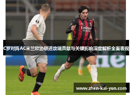 C罗对阵AC米兰欧协联进攻端贡献与关键影响深度解析全面表现 C罗对阵AC米兰欧协联进攻端贡献与关键影响深度解析全面表现