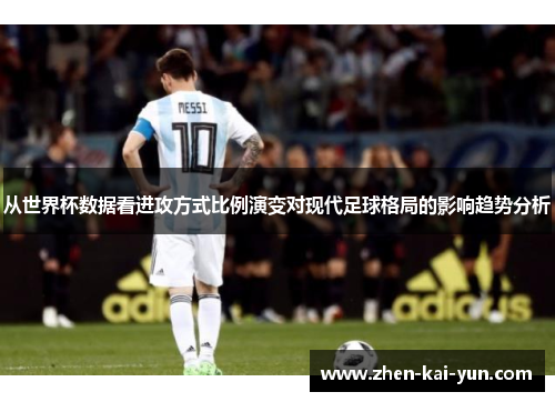 从世界杯数据看进攻方式比例演变对现代足球格局的影响趋势分析