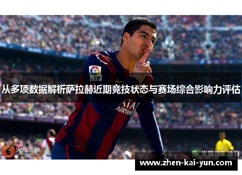 从多项数据解析萨拉赫近期竞技状态与赛场综合影响力评估