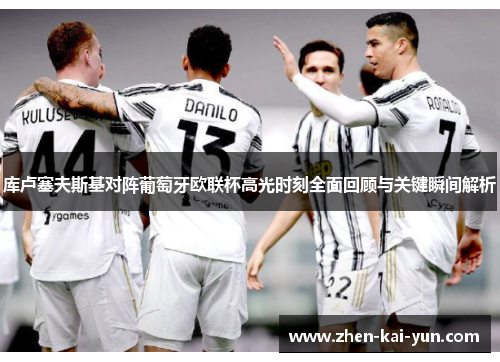 库卢塞夫斯基对阵葡萄牙欧联杯高光时刻全面回顾与关键瞬间解析 库卢塞夫斯基对阵葡萄牙欧联杯高光时刻全面回顾与关键瞬间解析