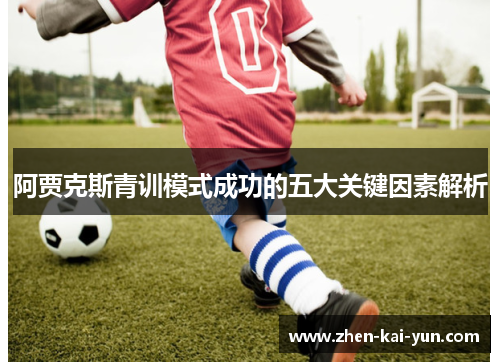 阿贾克斯青训模式成功的五大关键因素解析 阿贾克斯青训模式成功的五大关键因素解析
