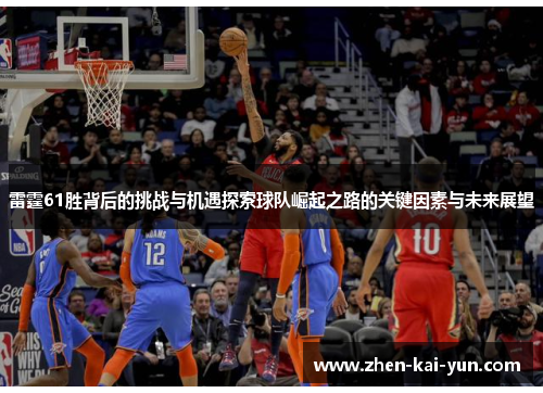 雷霆61胜背后的挑战与机遇探索球队崛起之路的关键因素与未来展望 雷霆61胜背后的挑战与机遇探索球队崛起之路的关键因素与未来展望