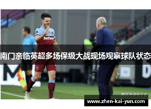 南门亲临英超多场保级大战现场观察球队状态