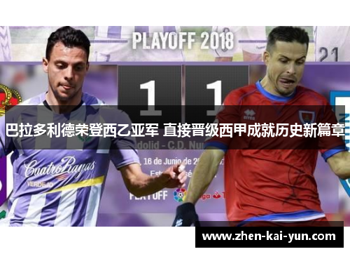 巴拉多利德荣登西乙亚军 直接晋级西甲成就历史新篇章 巴拉多利德荣登西乙亚军 直接晋级西甲成就历史新篇章