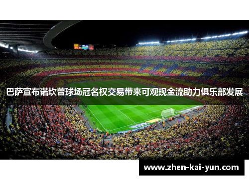 巴萨宣布诺坎普球场冠名权交易带来可观现金流助力俱乐部发展 巴萨宣布诺坎普球场冠名权交易带来可观现金流助力俱乐部发展