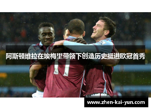 阿斯顿维拉在埃梅里带领下创造历史挺进欧冠首秀