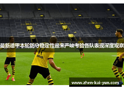 最新德甲本轮防守稳定性迎来严峻考验各队表现深度观察 最新德甲本轮防守稳定性迎来严峻考验各队表现深度观察