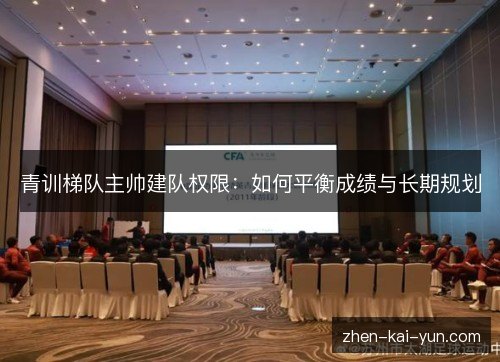 青训梯队主帅建队权限：如何平衡成绩与长期规划