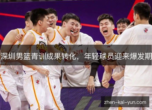 深圳男篮青训成果转化，年轻球员迎来爆发期