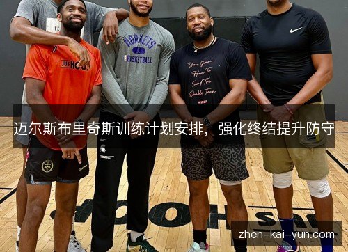 迈尔斯布里奇斯训练计划安排,强化终结提升防守 迈尔斯布里奇斯训练计划安排,强化终结提升防守