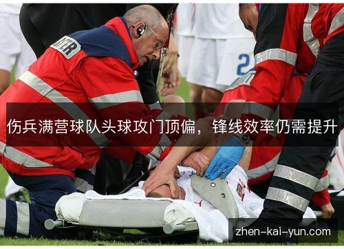 伤兵满营球队头球攻门顶偏,锋线效率仍需提升 伤兵满营球队头球攻门顶偏,锋线效率仍需提升